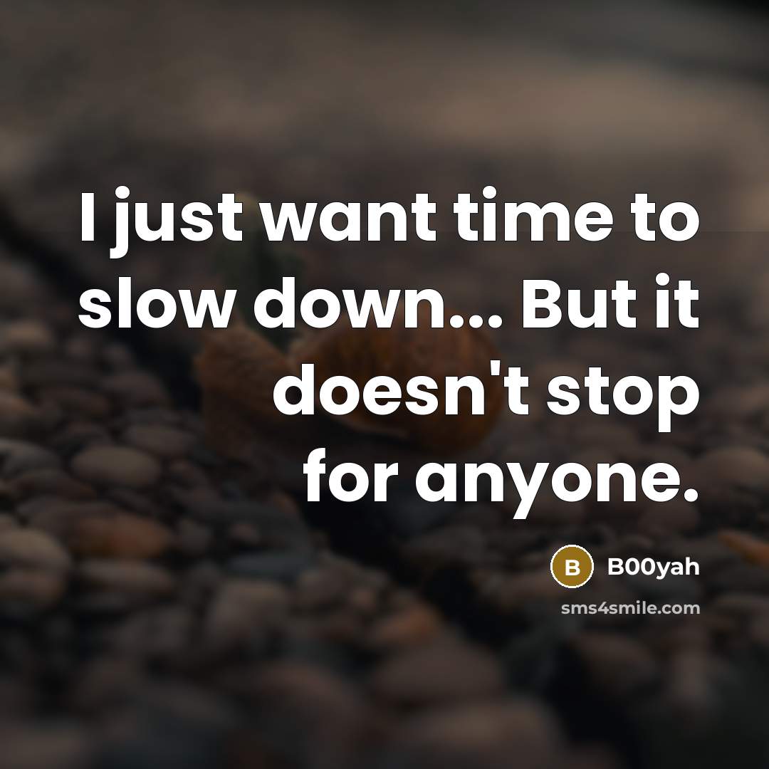 “I just want time to slow down... But it doesn't stop for anyone.” quote by B00yah