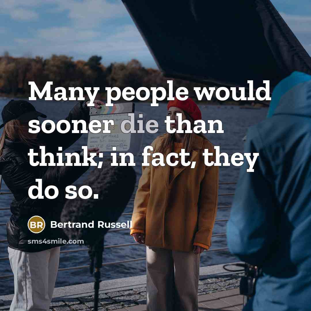 “Many people would sooner die than think; in fact, they do so.” quote by Bertrand Russell
