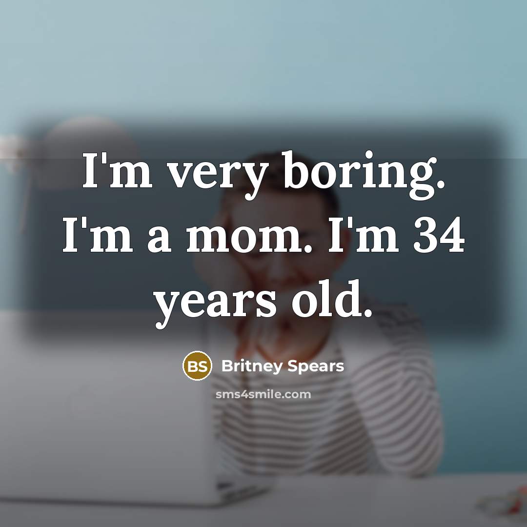 “I'm very boring. I'm a mom. I'm 34 years old.” quote by Britney Spears
