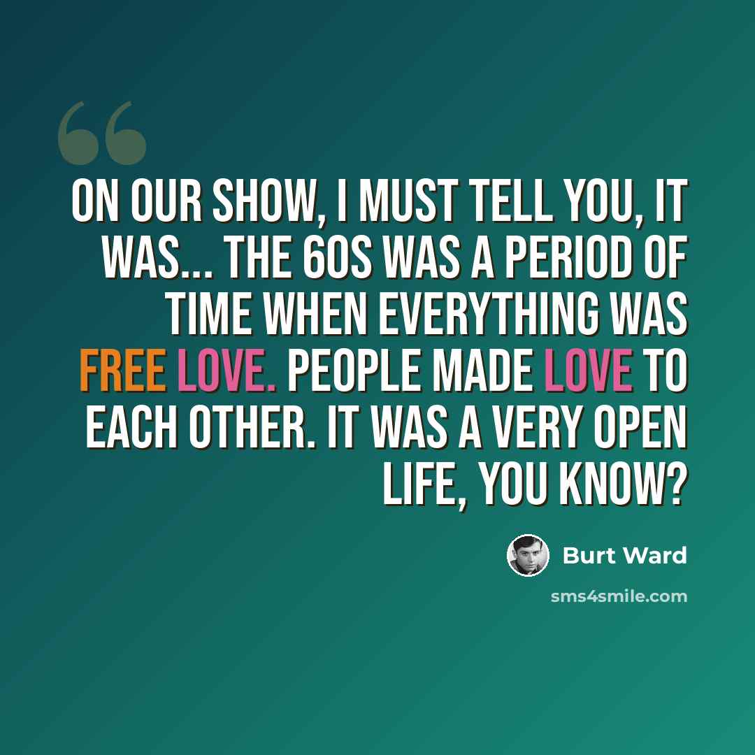“On our show, I must tell you, it was... the 60s was a period of time when everything was free love. People made love to each other. It was a very open life, you know?” quote by Burt Ward