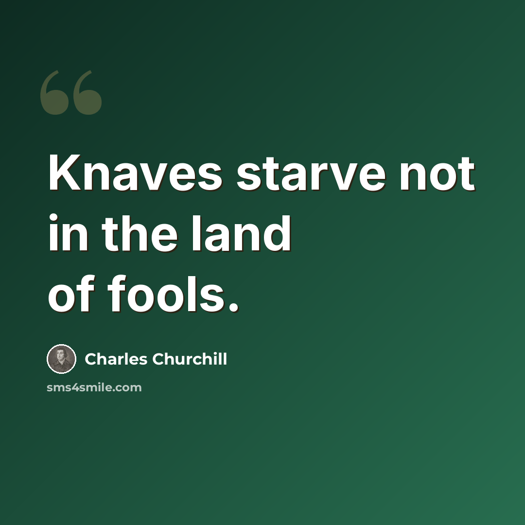 “Knaves starve not in the land of fools.” quote by Charles Churchill