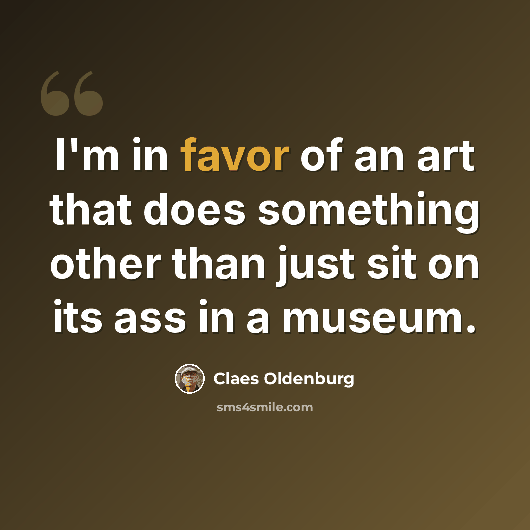 “I'm in favor of an art that does something other than just sit on its ass in a museum.” quote by Claes Oldenburg