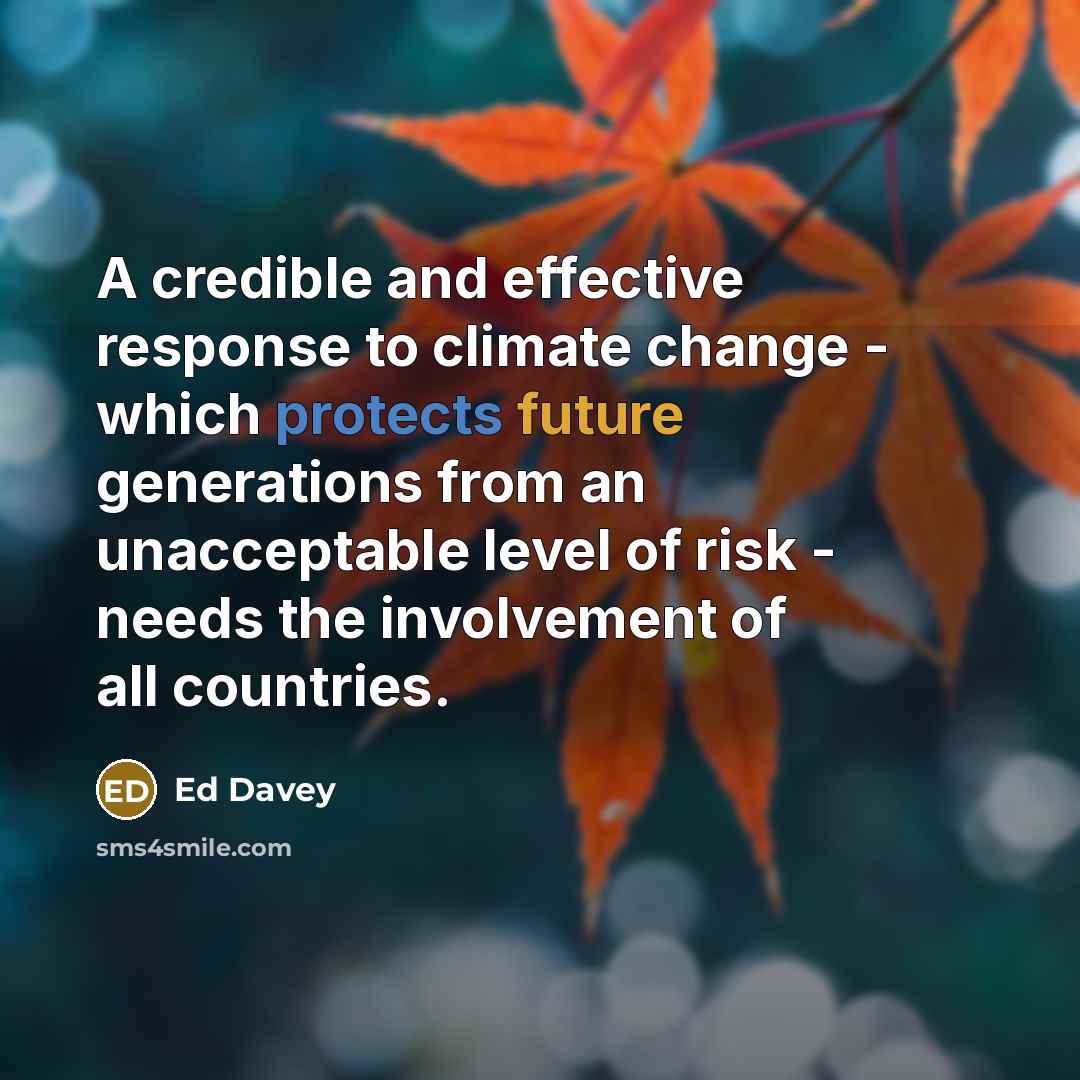“A credible and effective response to climate change - which protects future generations from an unacceptable level of risk - needs the involvement of all countries.” quote by Ed Davey