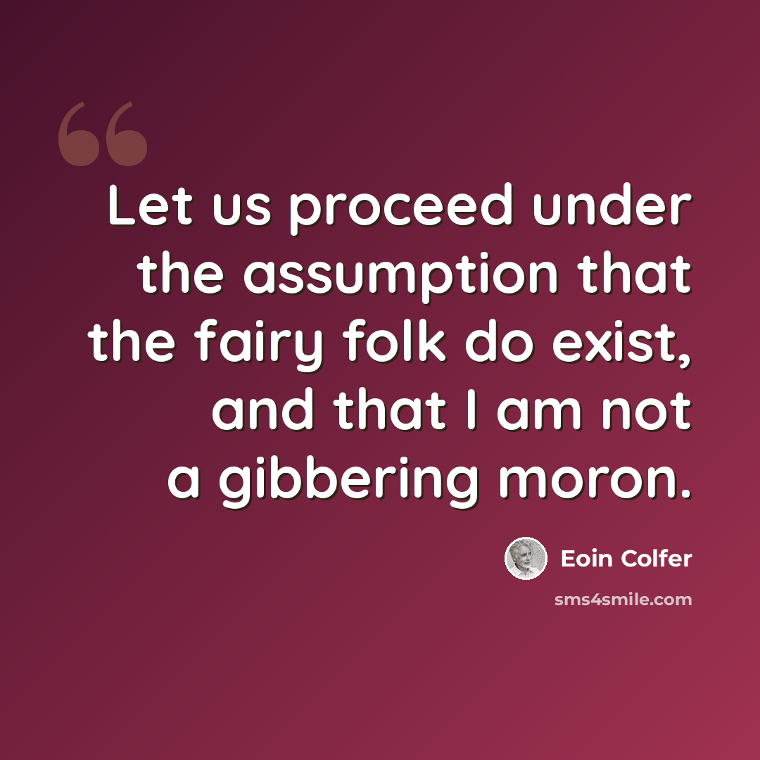“Let us proceed under the assumption that the fairy folk do exist, and that I am not a gibbering moron.” quote by Eoin Colfer