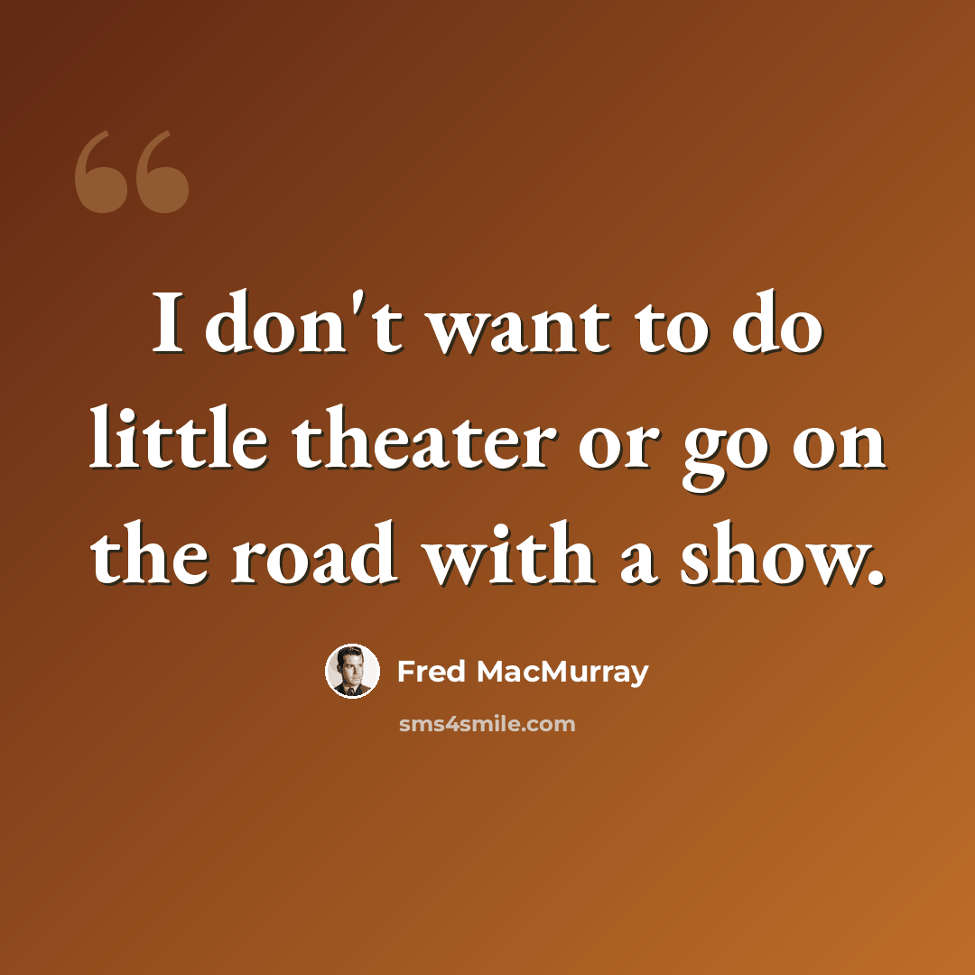 “I don't want to do little theater or go on the road with a show.” quote by Fred MacMurray