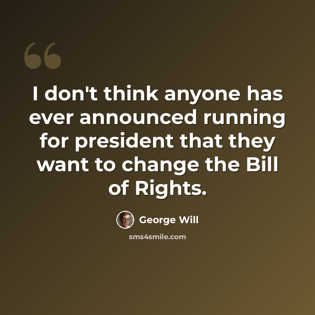“I don't think anyone has ever announced running for president that they want to change the Bill of Rights.” quote by George Will