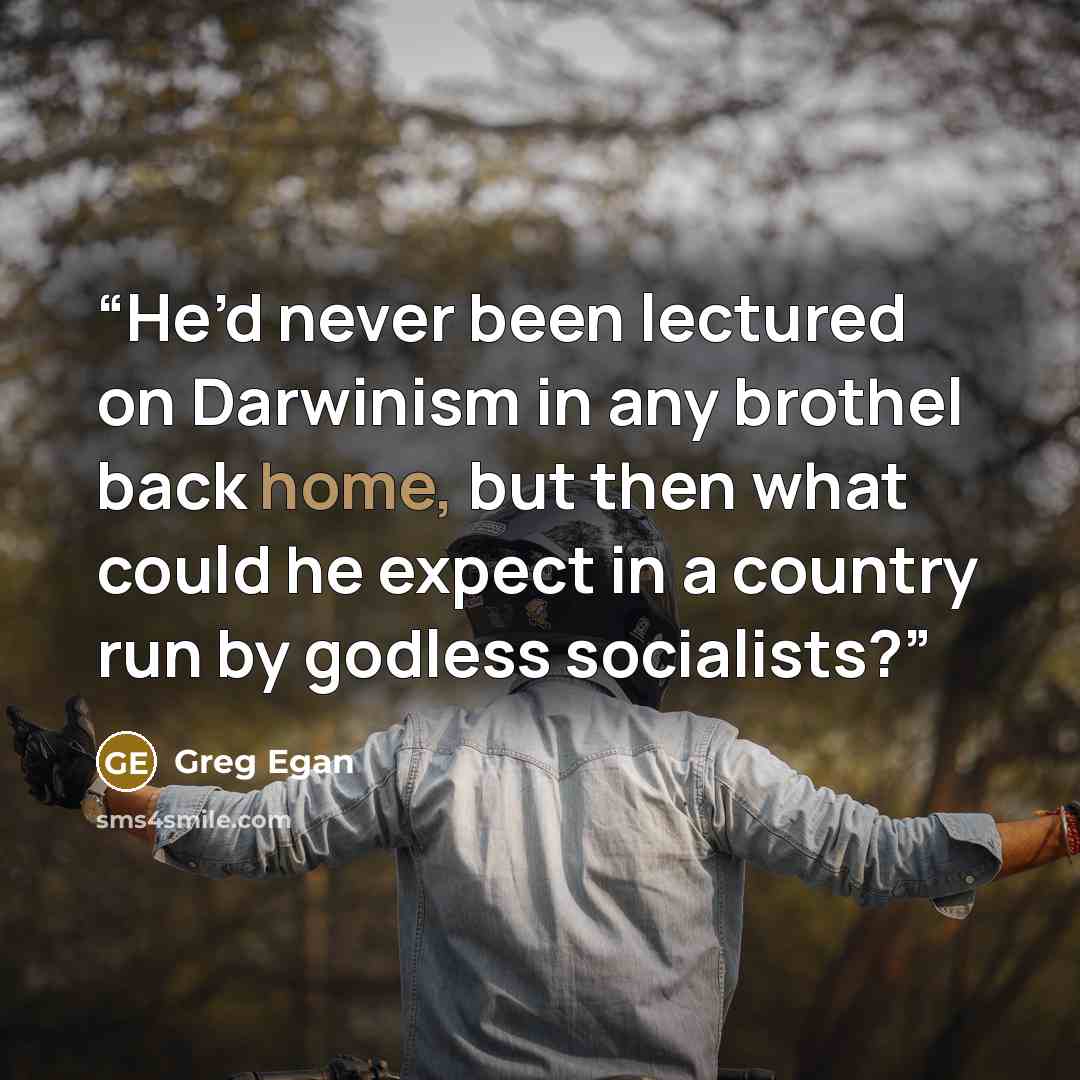 “He’d never been lectured on Darwinism in any brothel back home, but then what could he expect in a country run by godless socialists?” quote by Greg Egan