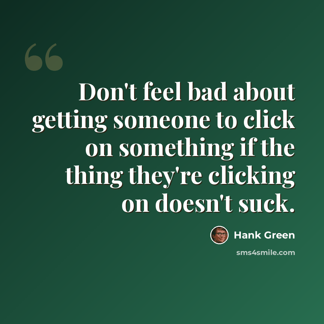 “Don't feel bad about getting someone to click on something if the thing they're clicking on doesn't suck.” quote by Hank Green