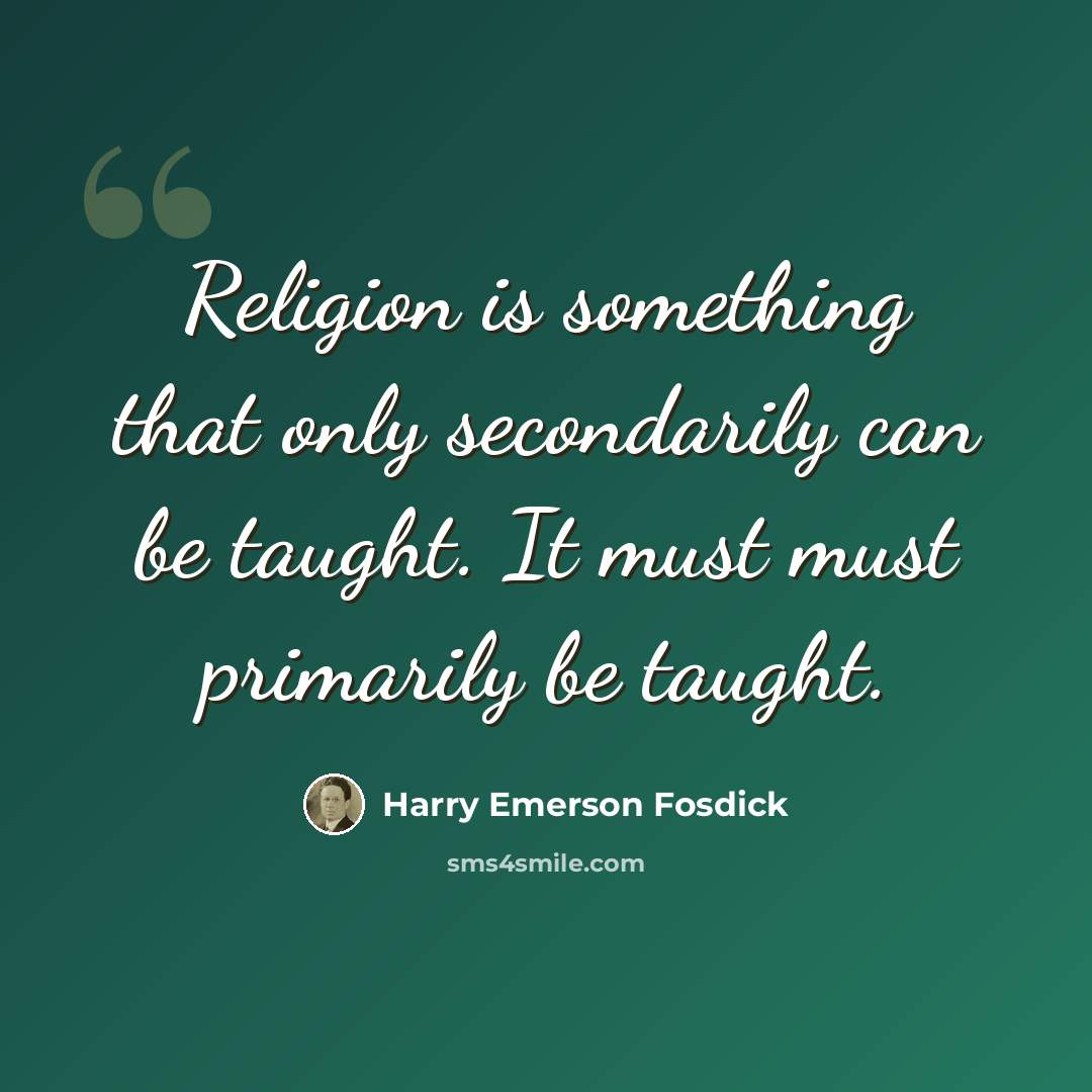 “Religion is something that only secondarily can be taught. It must must primarily be taught.” quote by Harry Emerson Fosdick