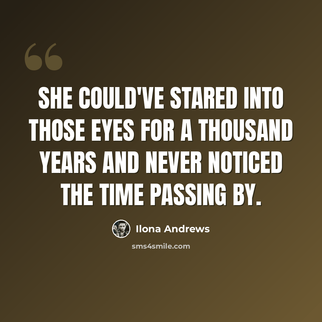 “She could've stared into those eyes for a thousand years and never noticed the time passing by.” quote by Ilona Andrews