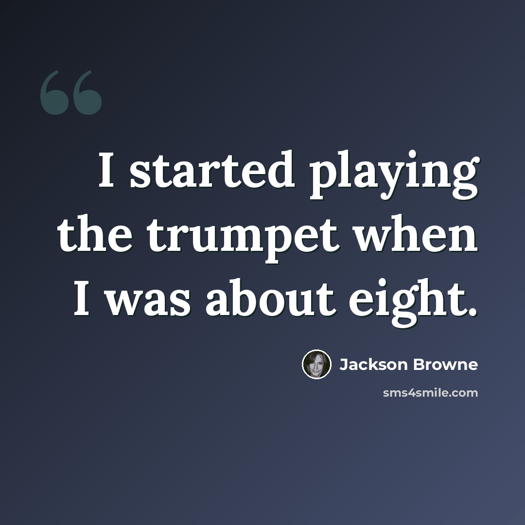 “I started playing the trumpet when I was about eight.” quote by Jackson Browne
