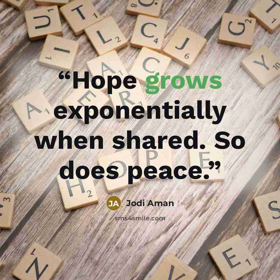 “Hope grows exponentially when shared. So does peace.” quote by Jodi Aman