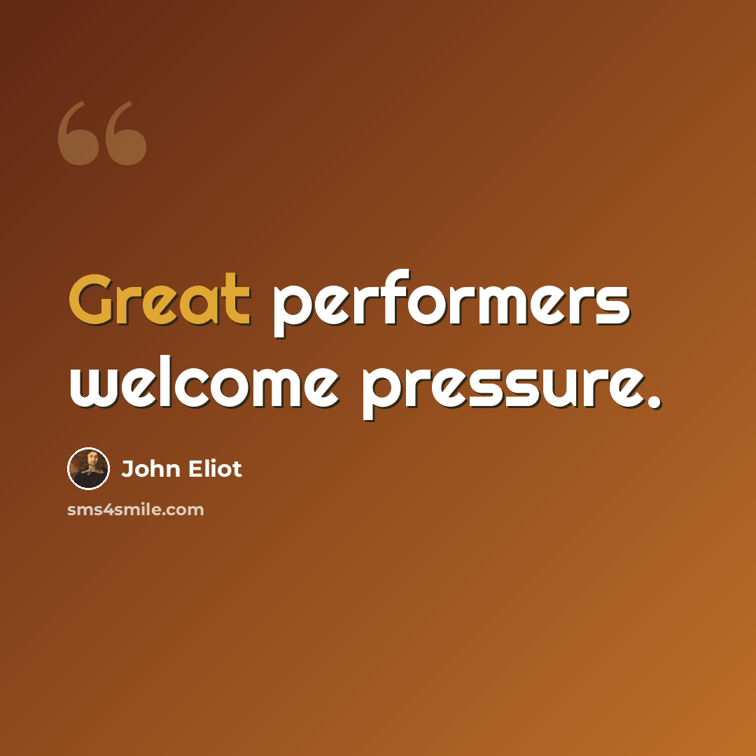 “Great performers welcome pressure.” quote by John Eliot