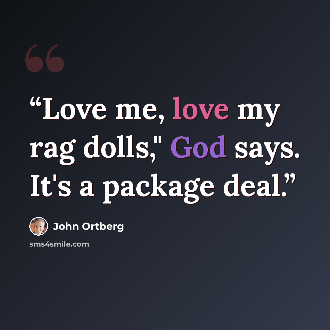 “Love me, love my rag dolls," God says. It's a package deal.” quote by John Ortberg