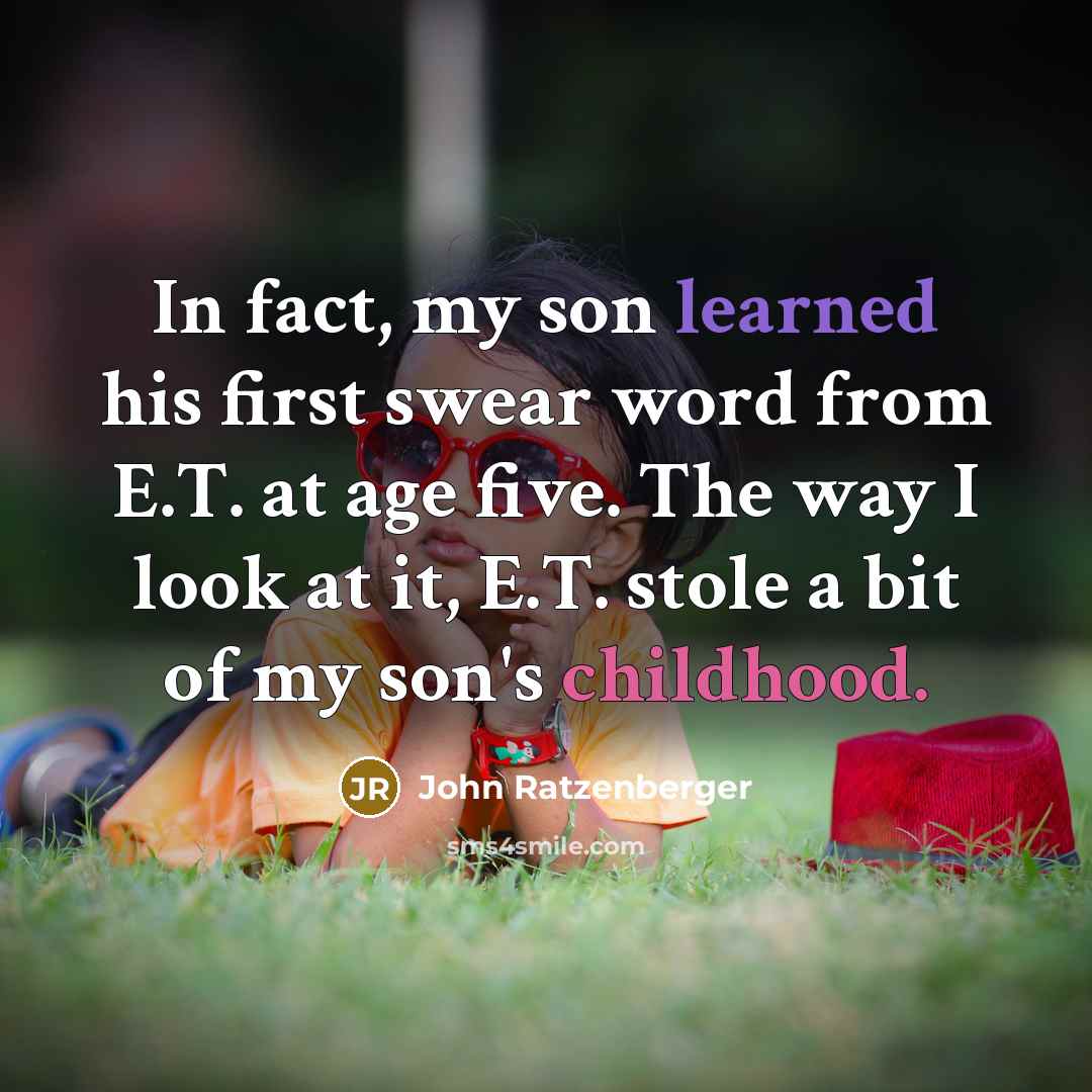 “In fact, my son learned his first swear word from E.T. at age five. The way I look at it, E.T. stole a bit of my son's childhood.” quote by John Ratzenberger