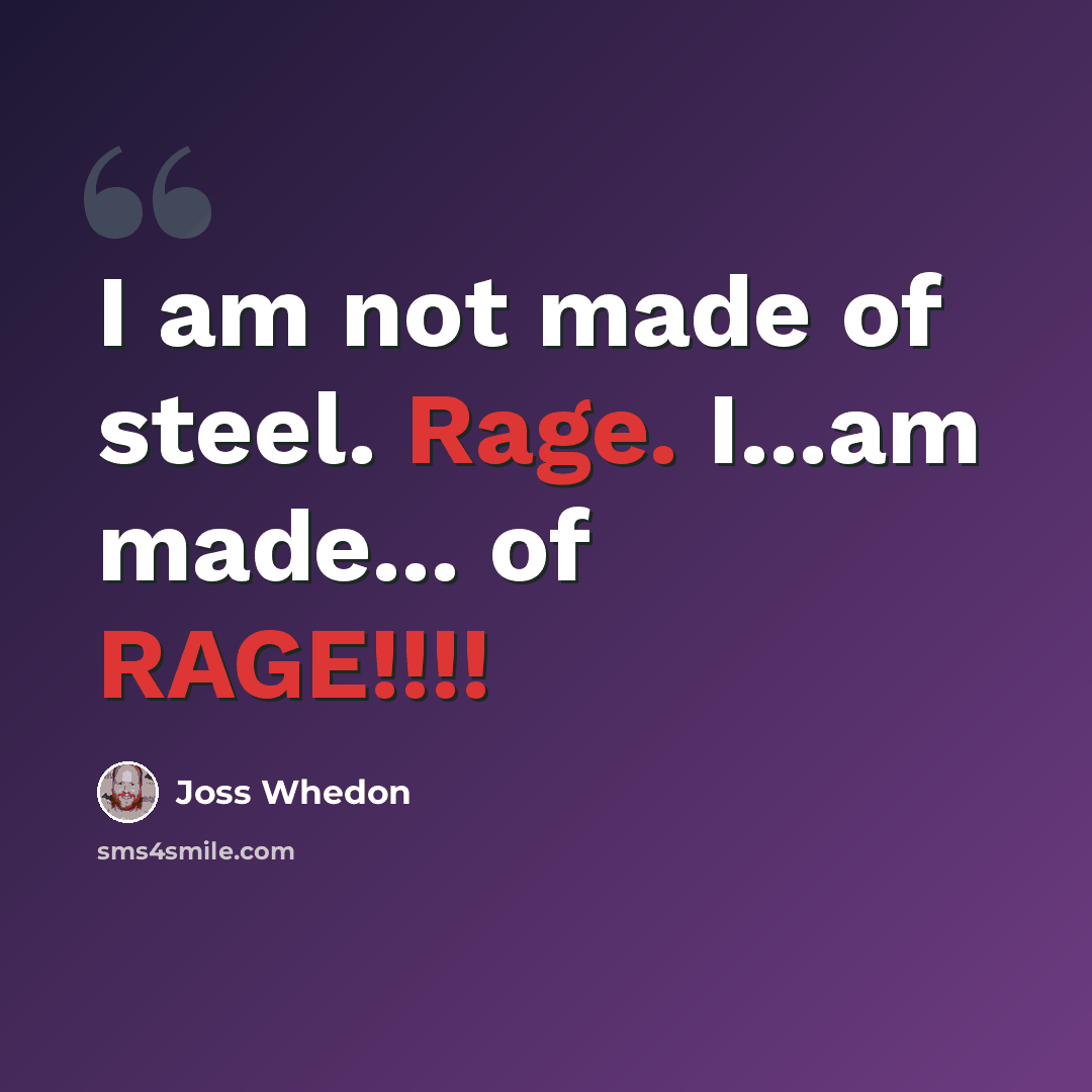 “I am not made of steel. Rage. I...am made... of RAGE!!!!” quote by Joss Whedon