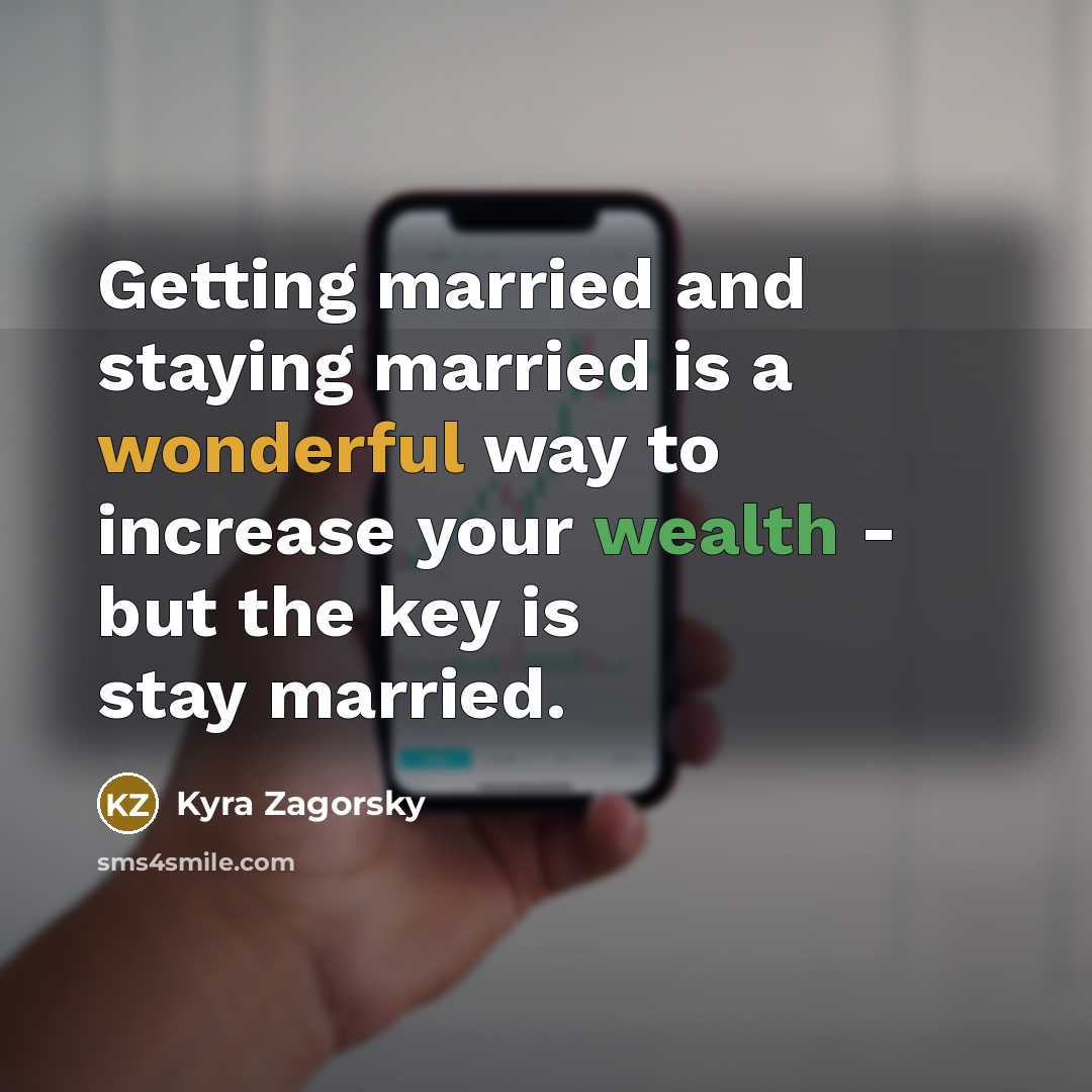 “Getting married and staying married is a wonderful way to increase your wealth - but the key is stay married.” quote by Kyra Zagorsky