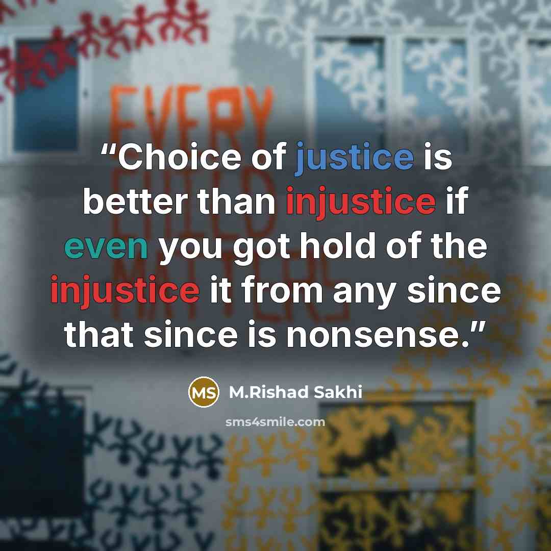 “Choice of justice is better than injustice if even you got hold of the injustice it from any since that since is nonsense.” quote by M.Rishad Sakhi