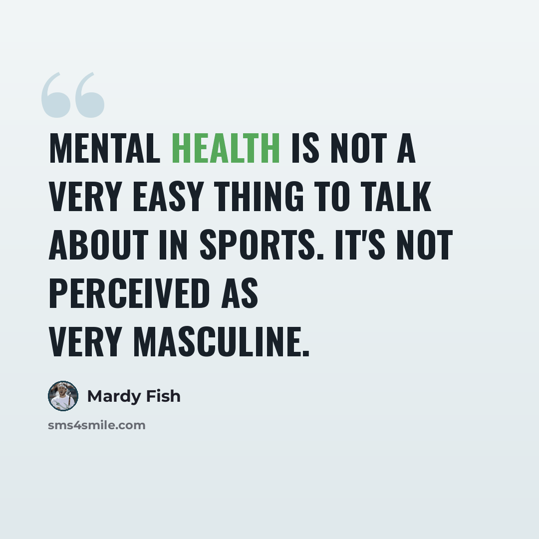 “Mental health is not a very easy thing to talk about in sports. It's not perceived as very masculine.” quote by Mardy Fish