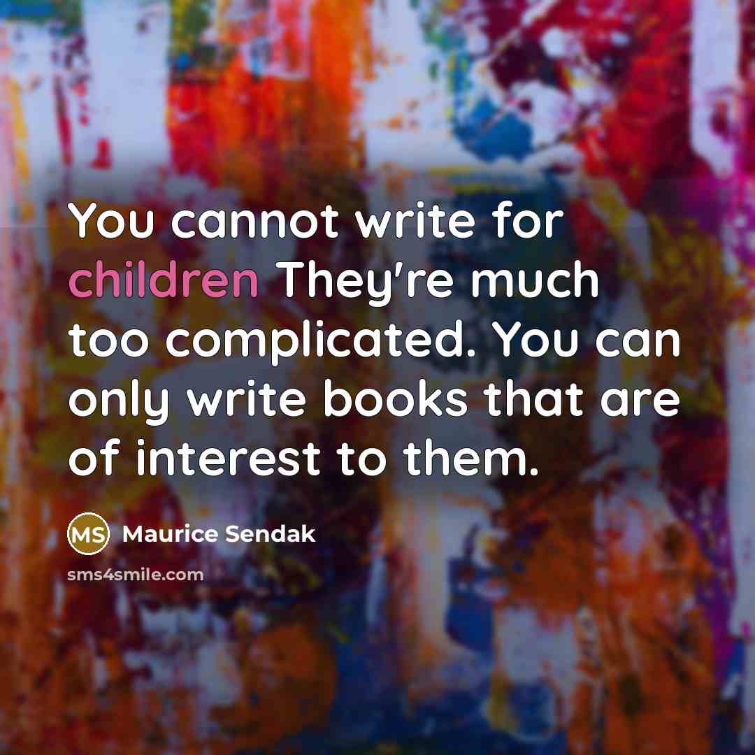 “You cannot write for children They're much too complicated. You can only write books that are of interest to them.” quote by Maurice Sendak