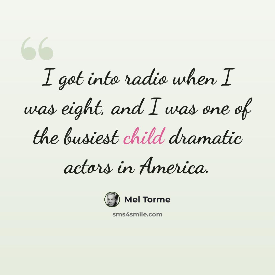 “I got into radio when I was eight, and I was one of the busiest child dramatic actors in America.” quote by Mel Torme