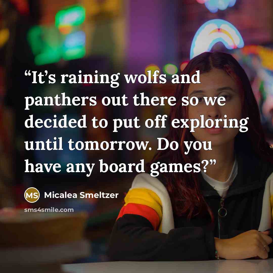 “It’s raining wolfs and panthers out there so we decided to put off exploring until tomorrow. Do you have any board games?” quote by Micalea Smeltzer