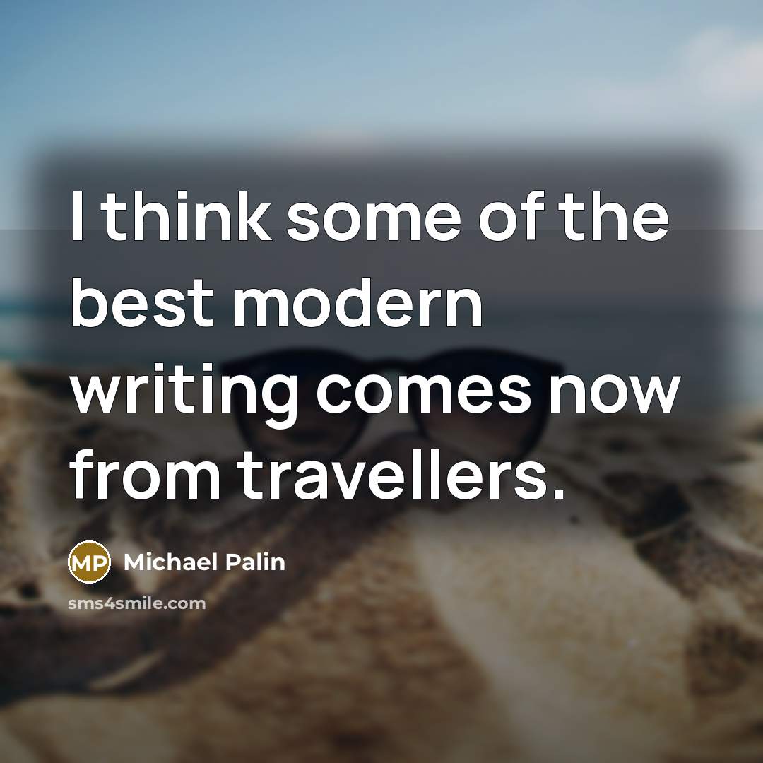 “I think some of the best modern writing comes now from travellers.” quote by Michael Palin