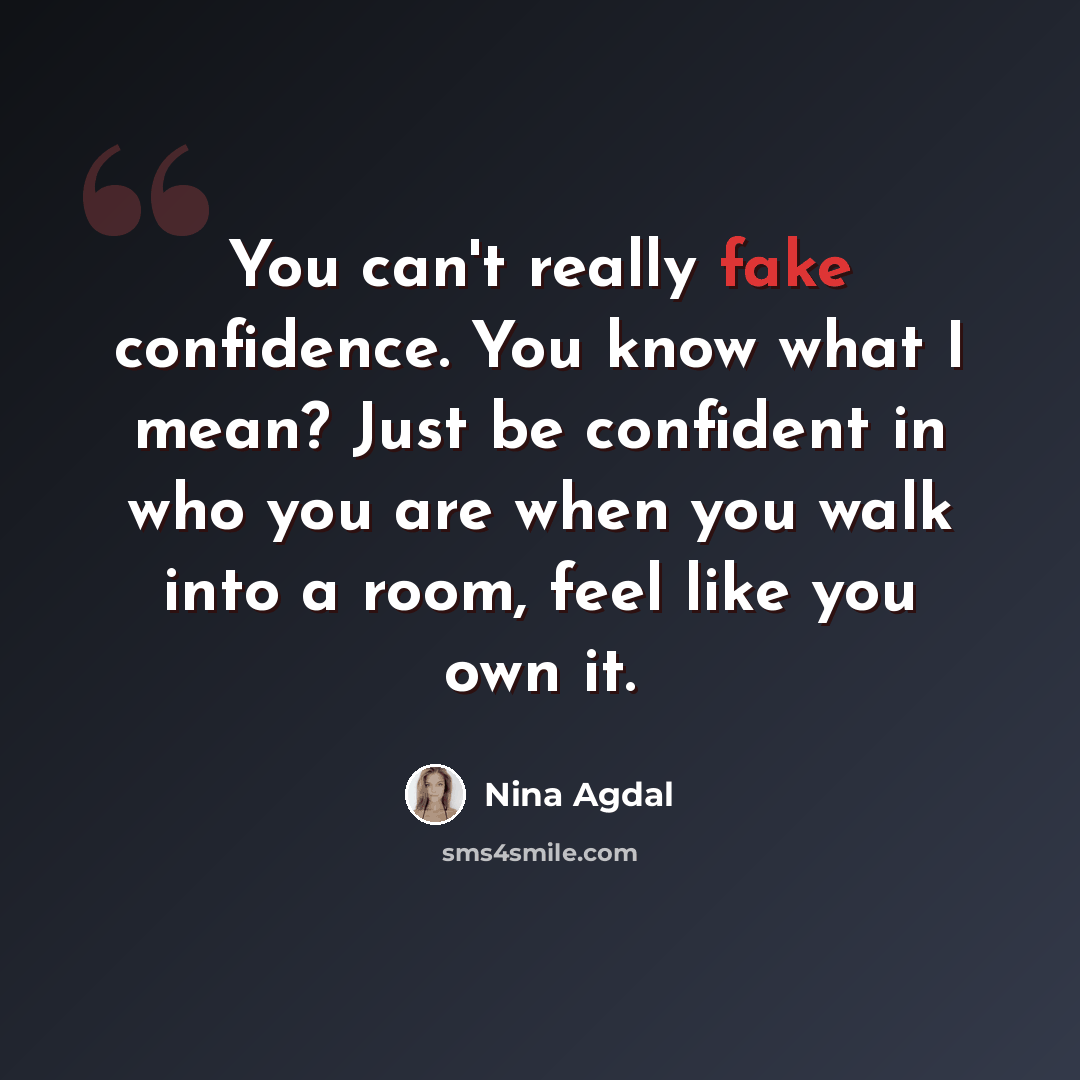 “You can't really fake confidence. You know what I mean? Just be confident in who you are when you walk into a room, feel like you own it.” quote by Nina Agdal