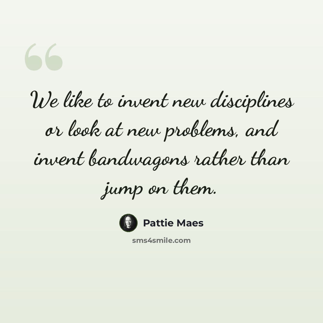 “We like to invent new disciplines or look at new problems, and invent bandwagons rather than jump on them.” quote by Pattie Maes