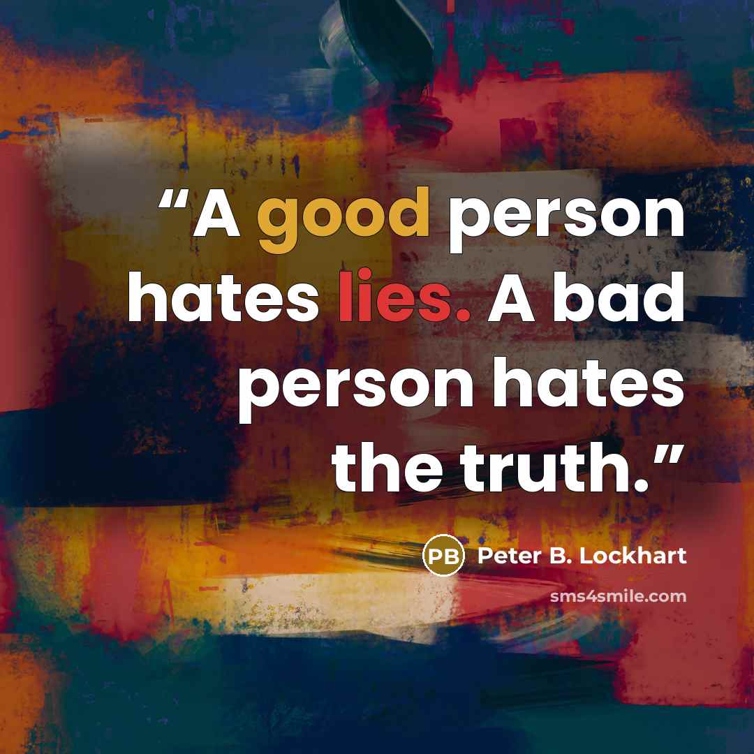 “A good person hates lies. A bad person hates the truth.” quote by Peter B. Lockhart