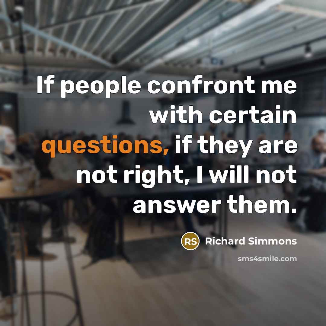 “If people confront me with certain questions, if they are not right, I will not answer them.” quote by Richard Simmons