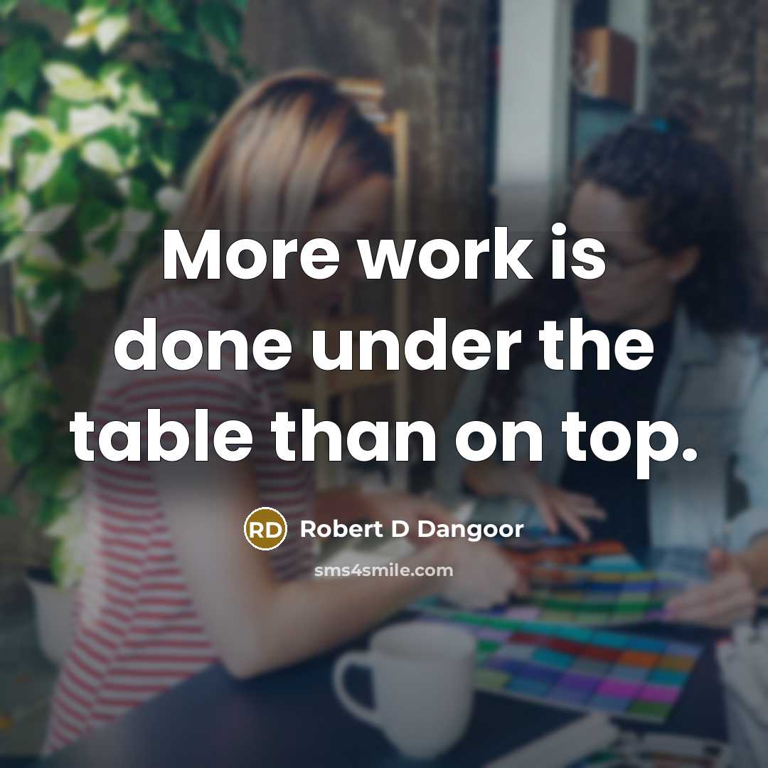 “More work is done under the table than on top.” quote by Robert D Dangoor