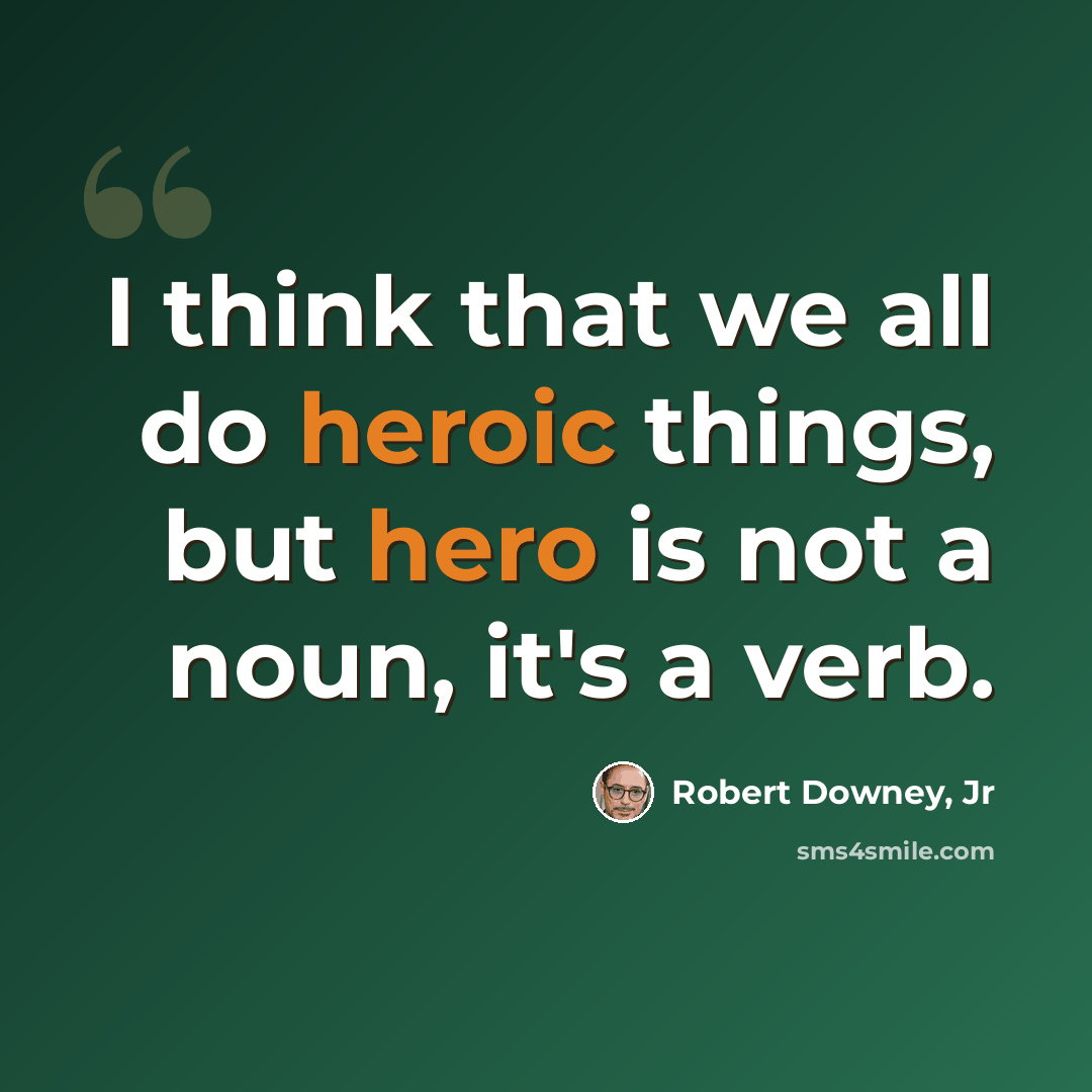 “I think that we all do heroic things, but hero is not a noun, it's a verb.” quote by Robert Downey, Jr