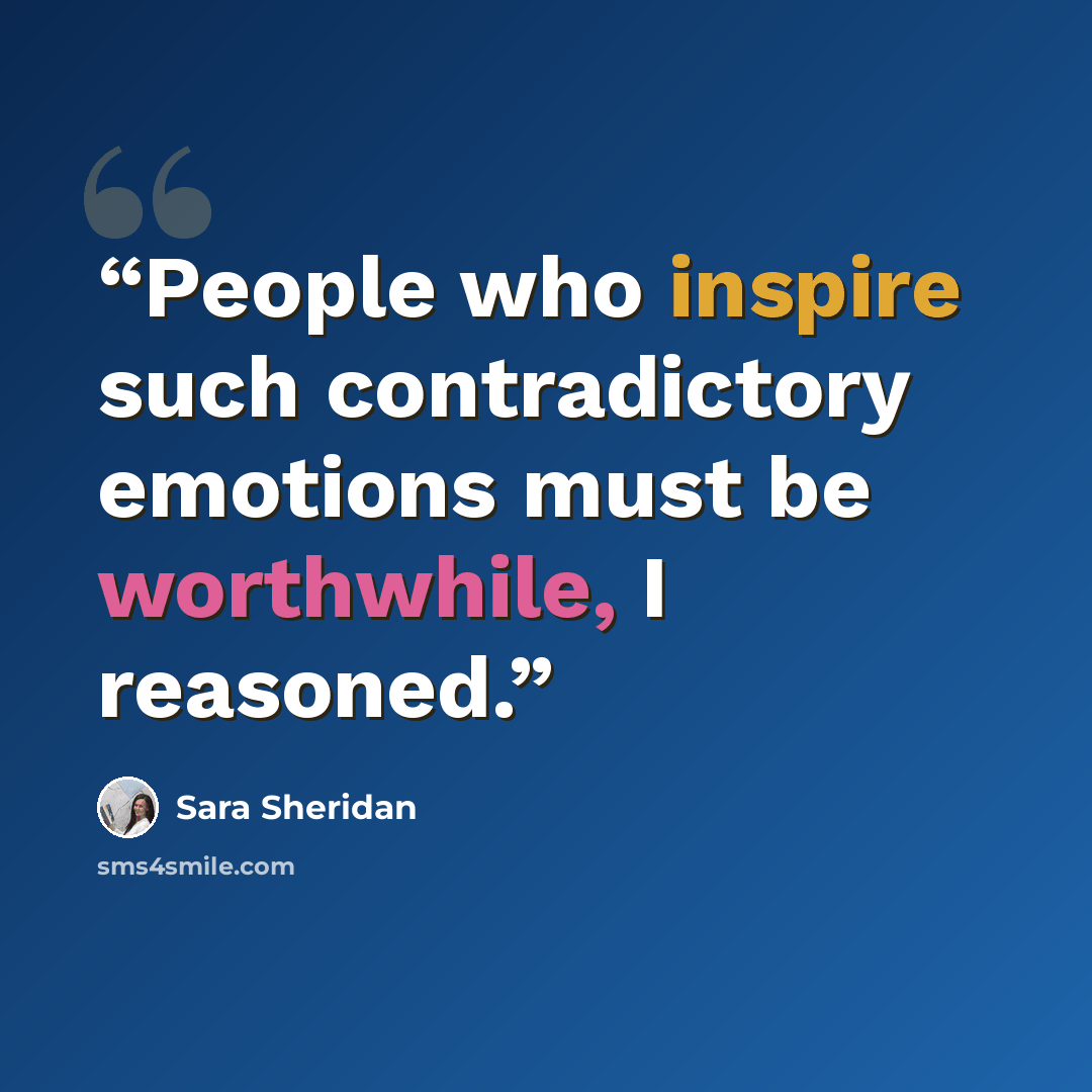 “People who inspire such contradictory emotions must be worthwhile, I reasoned.” quote by Sara Sheridan
