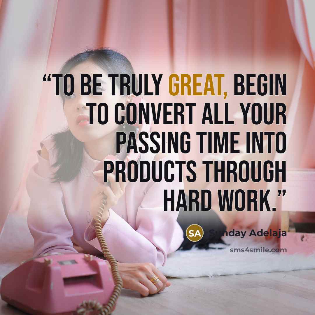 “To be truly great, begin to convert all your passing time into products through hard work.” quote by Sunday Adelaja