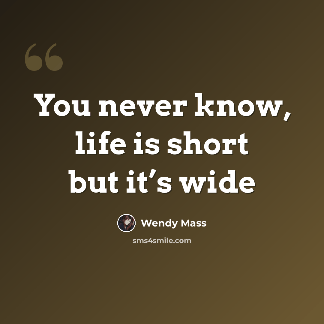 “You never know, life is short but it’s wide” quote by Wendy Mass