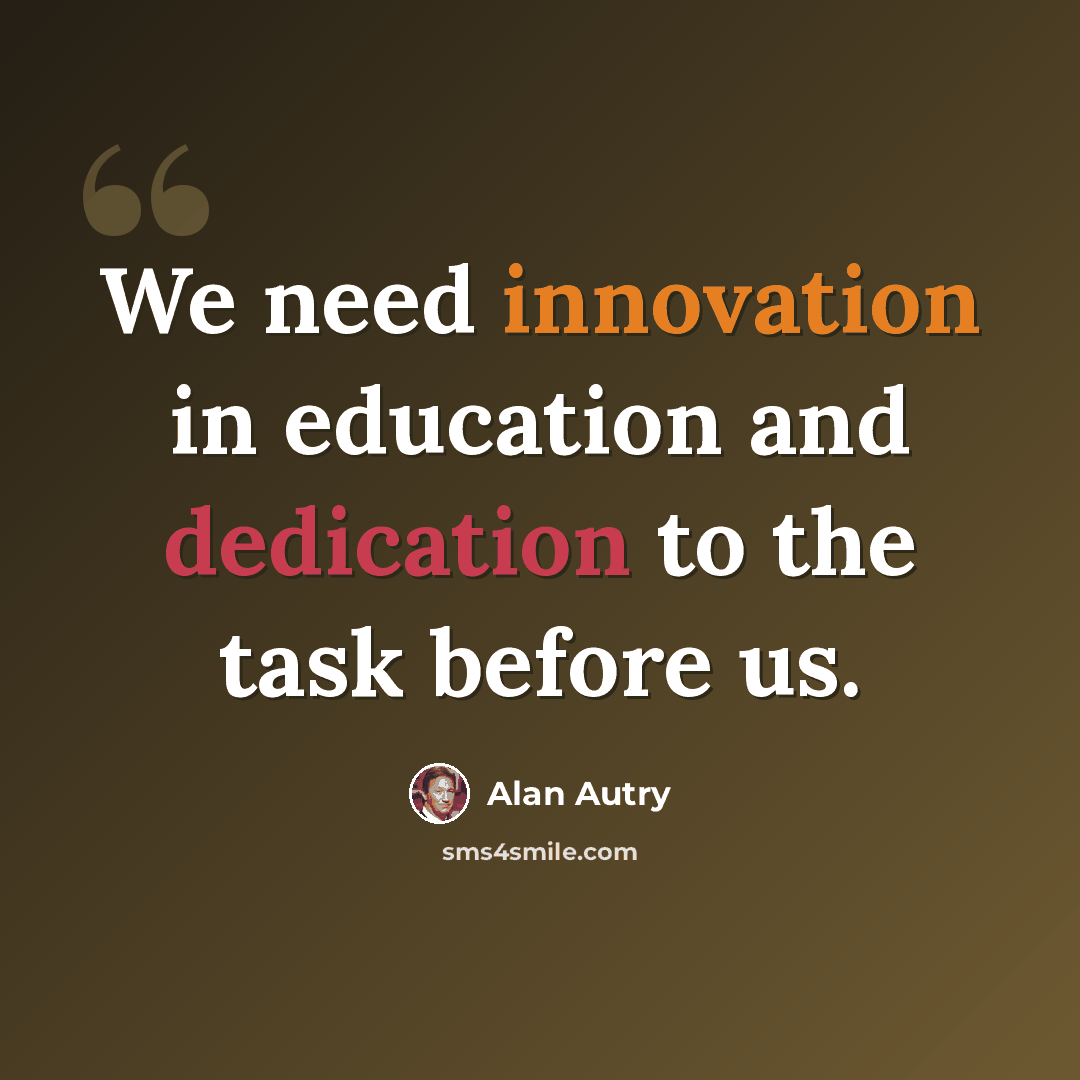 “We need innovation in education and dedication to the task before us.” quote by Alan Autry