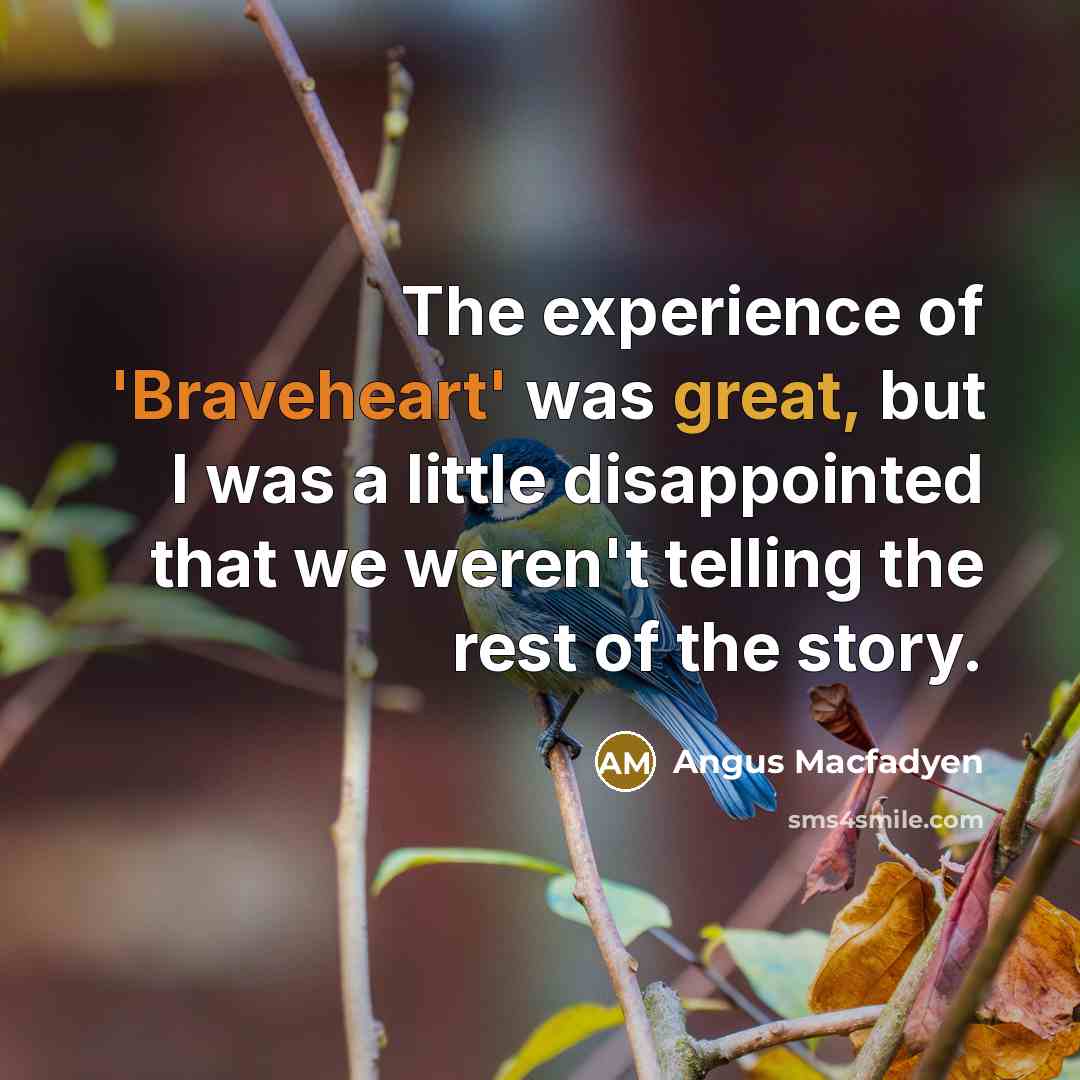 “The experience of 'Braveheart' was great, but I was a little disappointed that we weren't telling the rest of the story.” quote by Angus Macfadyen
