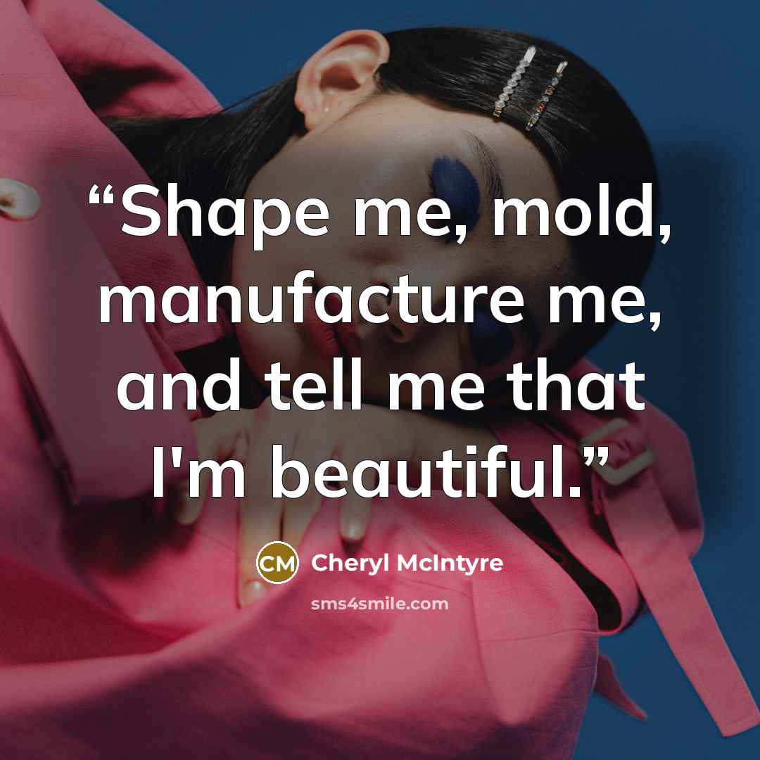 “Shape me, mold, manufacture me, and tell me that I'm beautiful.” quote by Cheryl McIntyre