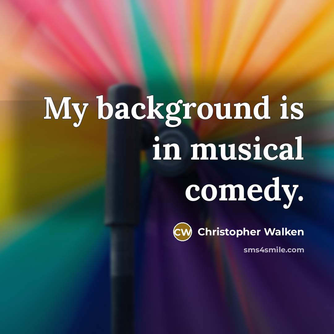 “My background is in musical comedy.” quote by Christopher Walken