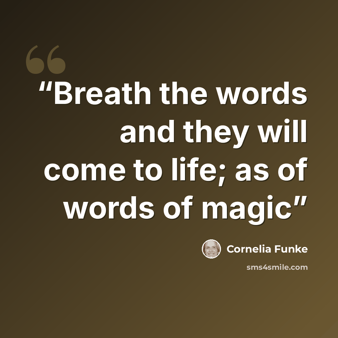 “Breath the words and they will come to life; as of words of magic” quote by Cornelia Funke