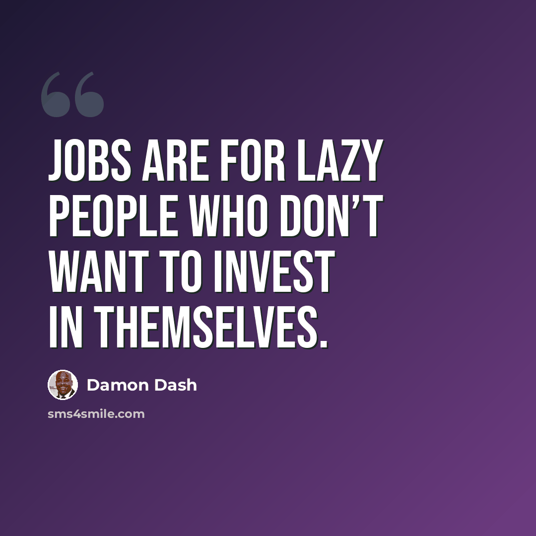 “Jobs are for lazy people who don’t want to invest in themselves.” quote by Damon Dash