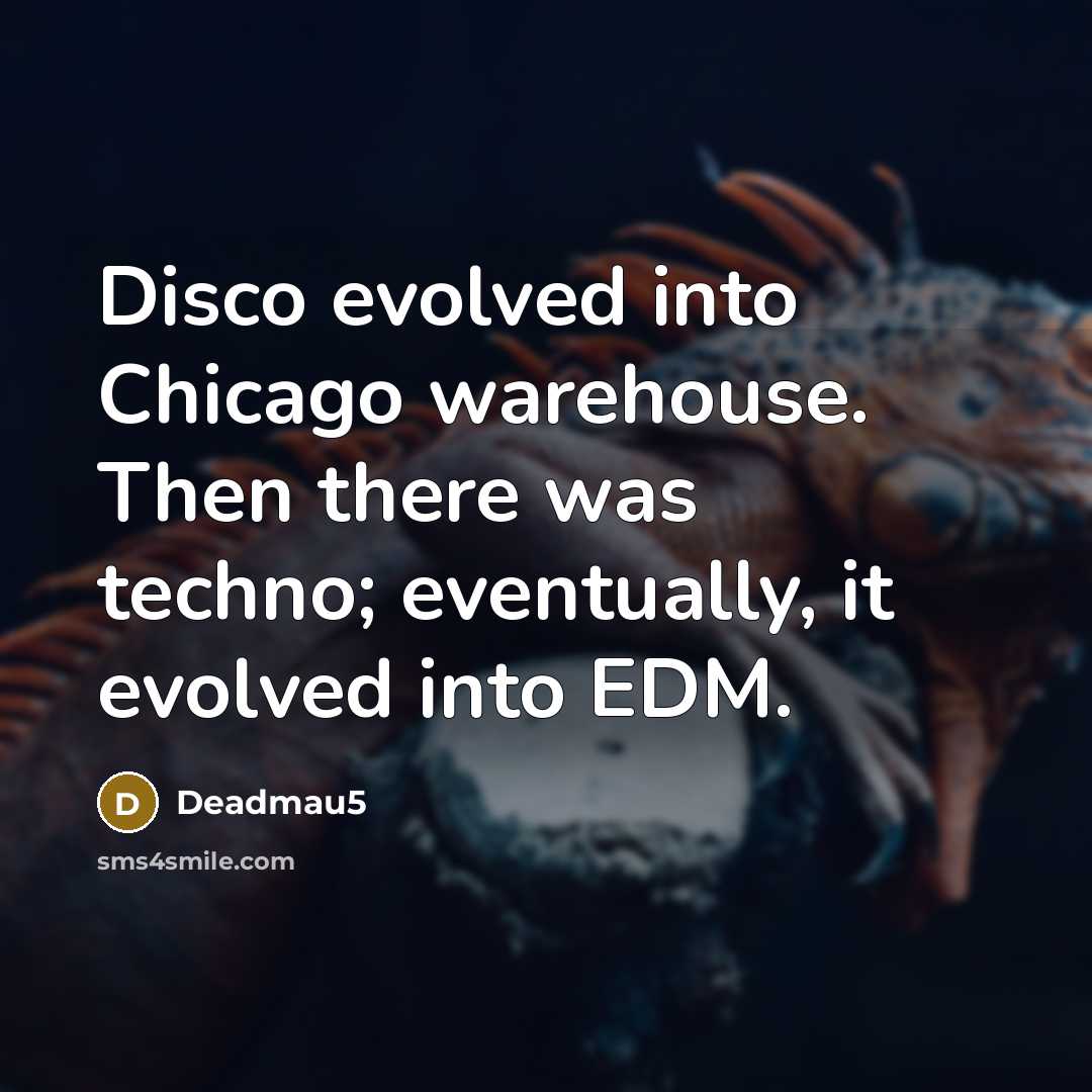 “Disco evolved into Chicago warehouse. Then there was techno; eventually, it evolved into EDM.” quote by Deadmau5