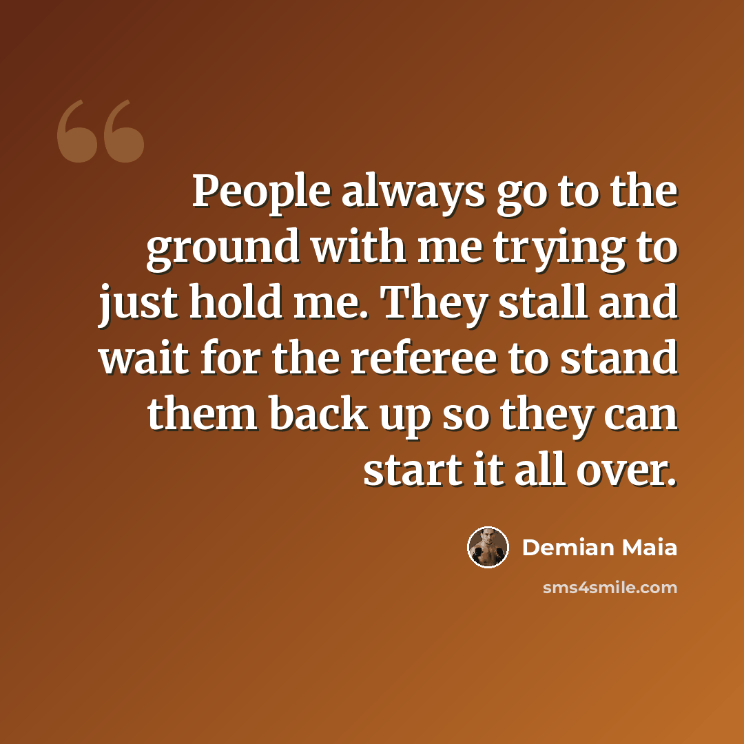 “People always go to the ground with me trying to just hold me. They stall and wait for the referee to stand them back up so they can start it all over.” quote by Demian Maia