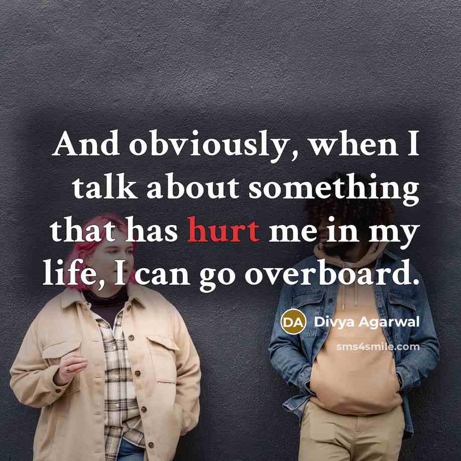 “And obviously, when I talk about something that has hurt me in my life, I can go overboard.” quote by Divya Agarwal