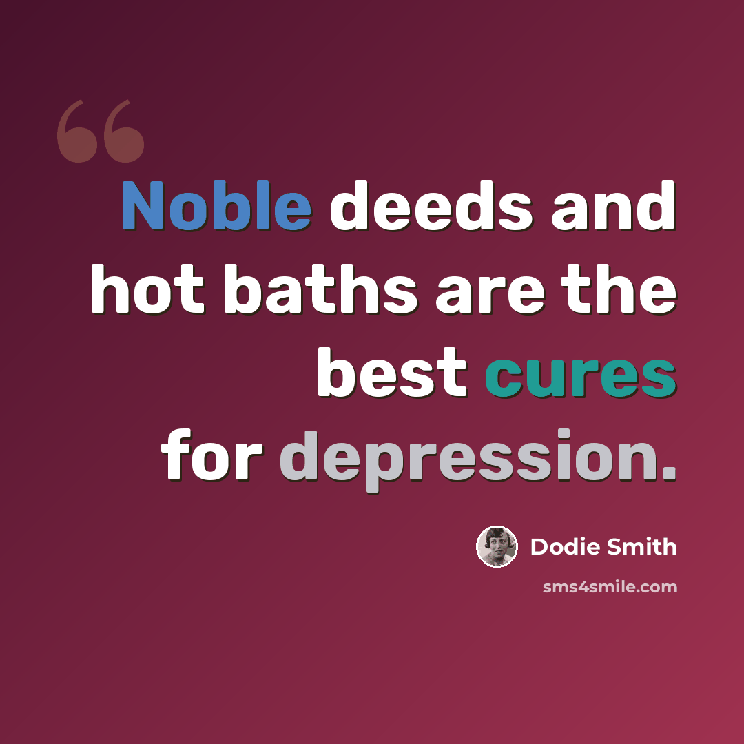 “Noble deeds and hot baths are the best cures for depression.” quote by Dodie Smith