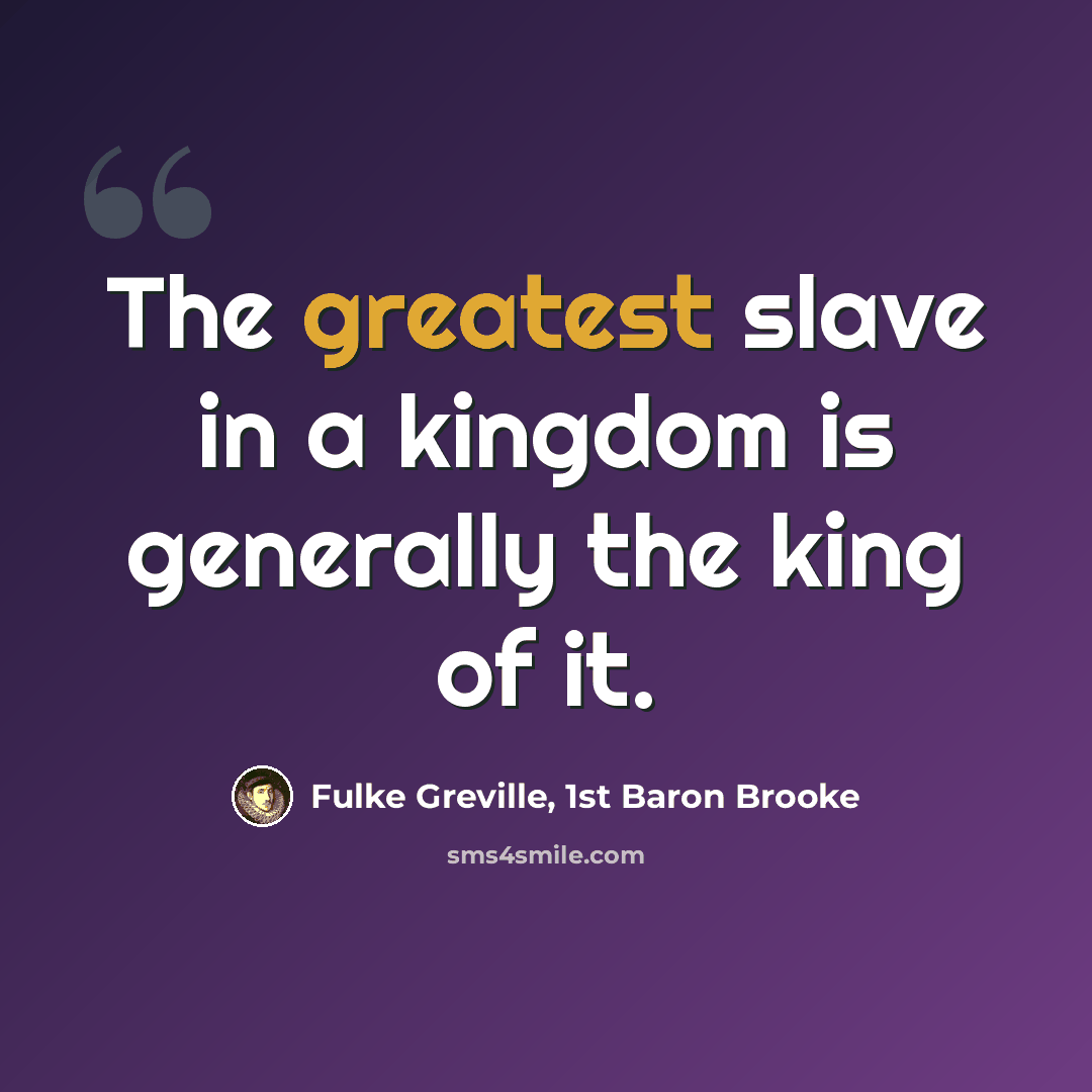 “The greatest slave in a kingdom is generally the king of it.” quote by Fulke Greville, 1st Baron Brooke