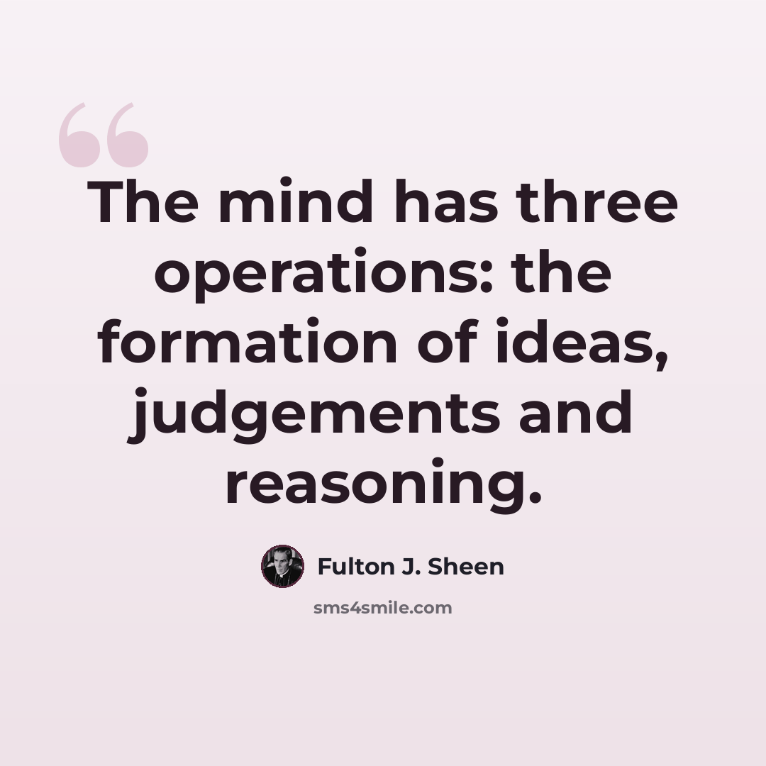 “The mind has three operations: the formation of ideas, judgements and reasoning.” quote by Fulton J. Sheen