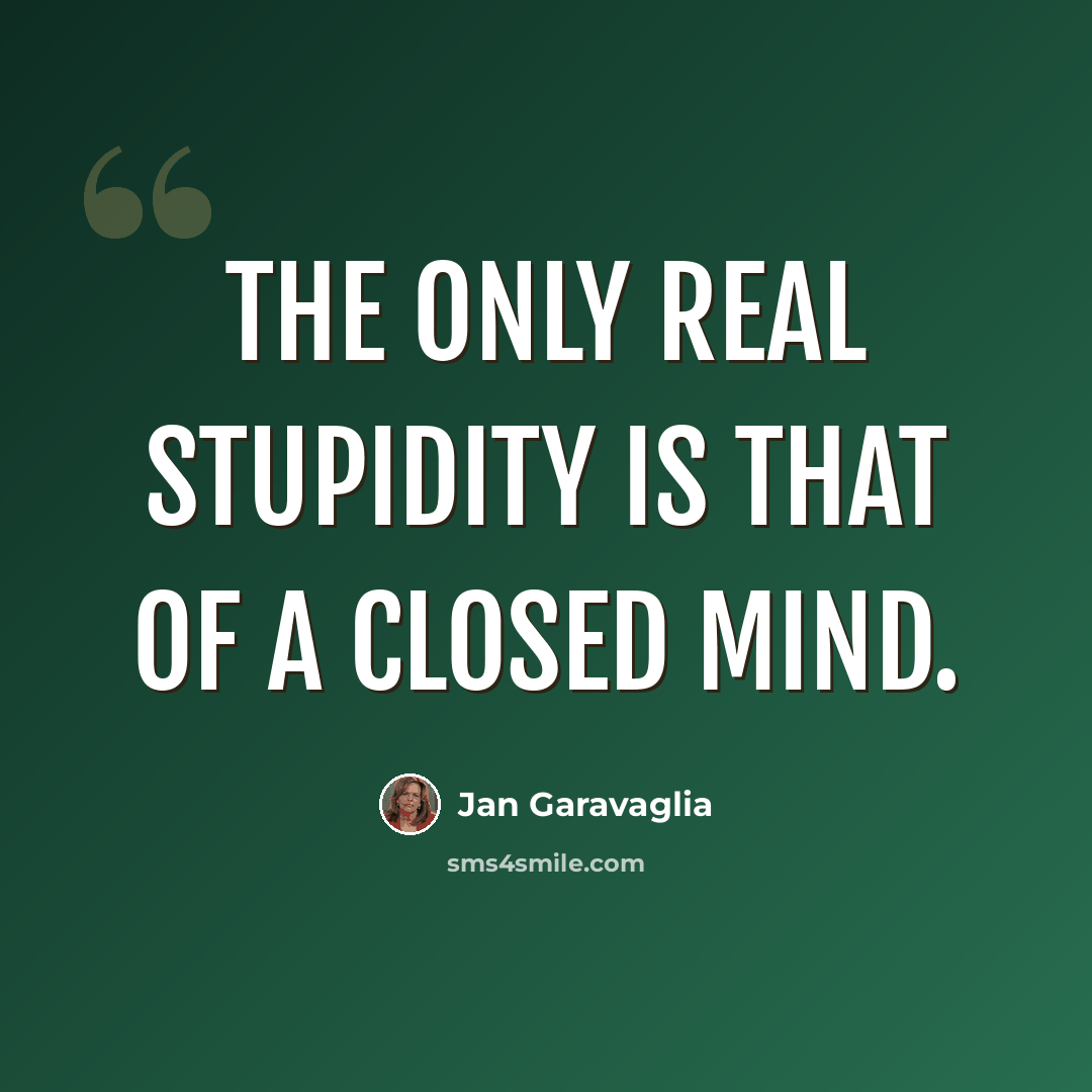 “The only real stupidity is that of a closed mind.” quote by Jan Garavaglia