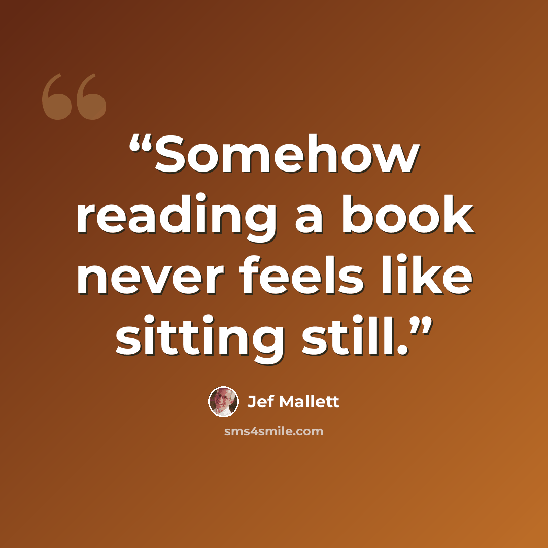 “Somehow reading a book never feels like sitting still.” quote by Jef Mallett